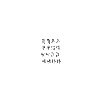 ☆心情|句子|文字|歌词|摘抄|备忘录|白底|励志|哲理|情书|黑白|台词|虐心的话 |伤感|语录|恋爱|爱情|美文|分手|倔强|自己|喜欢|青春|简约|简简单单，平平淡淡，忙忙乱乱，磕磕绊绊