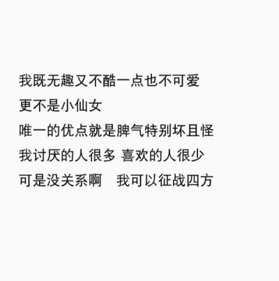 我既无趣又不酷一点儿也不可爱
更不是小仙女
唯一的优点就是脾气特别坏且怪
我讨厌的人很多 喜欢的人很少
可是没关系呀 我可以征战四方