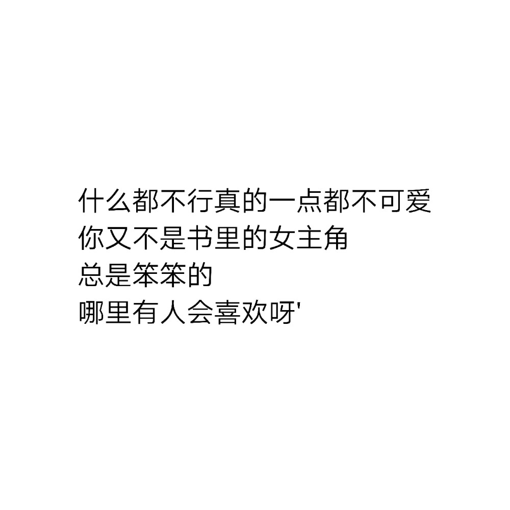 什么都不行真的一点都不可爱
你又不是书里的女主角
总是笨笨的
哪里有人会喜欢呀'