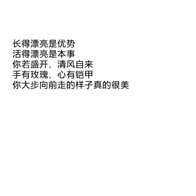 长得漂亮是优势
活得漂亮是本事
你若盛开，清风自来
☆心情|句子|文字|歌词|摘抄|备忘录|白底|励志|哲理|情书|黑白|台词|虐心的话 |伤感|语录|恋爱|爱情|美文|分手|倔强|自己|喜欢|青春|简约|