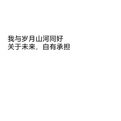 我与岁月山河同好
关于未来，自有承担
☆心情|句子|文字|歌词|摘抄|备忘录|白底|励志|哲理|情书|黑白|台词|虐心的话 |伤感|语录|恋爱|爱情|美文|分手|倔强|自己|喜欢|青春|简约|