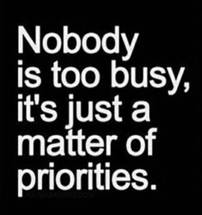 nobody is too busy, it's just a matter of priorities.