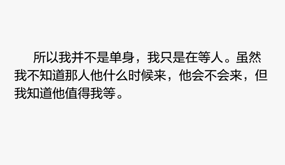 所以我并不是单身，我只是在等人。虽然我不知道那人他什么时候来，他会不会来，但我知道他值得我等。