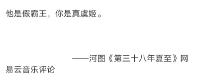 他是假霸王，你是真虞姬。
——河图《第三十八年夏至》网易云音乐评论