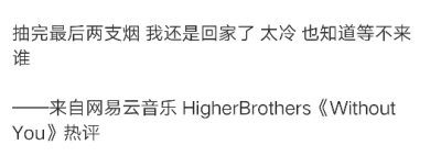 抽完最后两支烟 我还是回家了 太冷 也知道等不来谁
——来自网易云音乐 HigherBrothers《Without You》热评