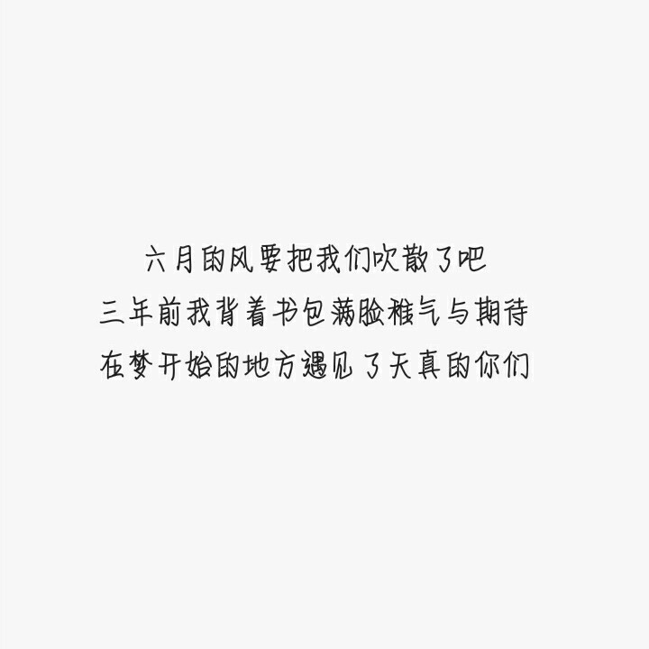 《久久原创文字图》
“六月的风要把我们吹散了吧，三年前我背着书包满脸稚气与期待，在梦开始的地方遇见了天真的你们。”
by仙女儿久久