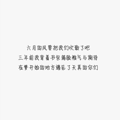 《久久原创文字图》
“六月的风要把我们吹散了吧，三年前我背着书包满脸稚气与期待，在梦开始的地方遇见了天真的你们。”
by仙女儿久久