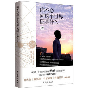 《你不必向这个世界证明什么》——你不必向这个世界证明什么告诉我们，任何人都没有资格充当别人的上帝，也没有资格控制别人。这个世界上只有一个人有权支配你，那就是你自己；只有一个人能主导你的人生，那就是你自己。 人生不是证明题，你想为之做出证明的女孩，等你成功时早已嫁作人妇；你想为之做出证明的对手，等你成功时早已相忘江湖或相逢一笑。唯一可以把握的，便是信此良知，毫不动摇地去做。 