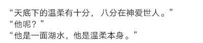 “天底下的温柔有十分， 八分在神爱世人。”
“他呢？”
“他是一面湖水，他是温柔本身。”