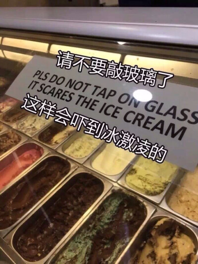 "Please do not tap on the glass. It scares the ice cream." 有点萌