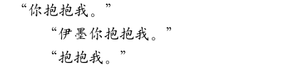 文字 对白 心之所向
“你抱抱我。”
“伊墨你抱抱我。”
“抱抱我。”
by楚不厌