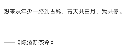 想来从年少一路到古稀，青天共白月，我共你。
——《陈酒新茶令》