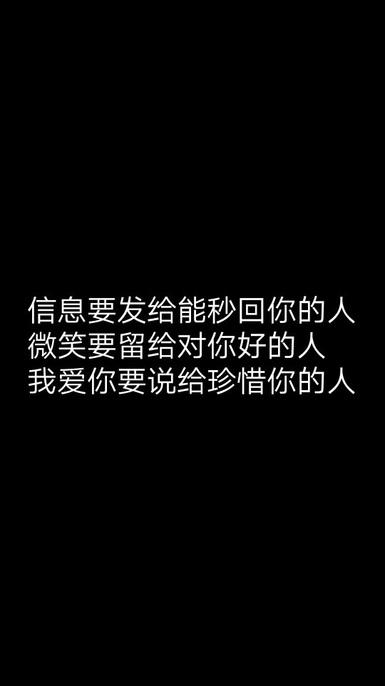 信息要发给能秒回你的人，微笑要留给对你好的人，我爱你要说给珍惜你的人。