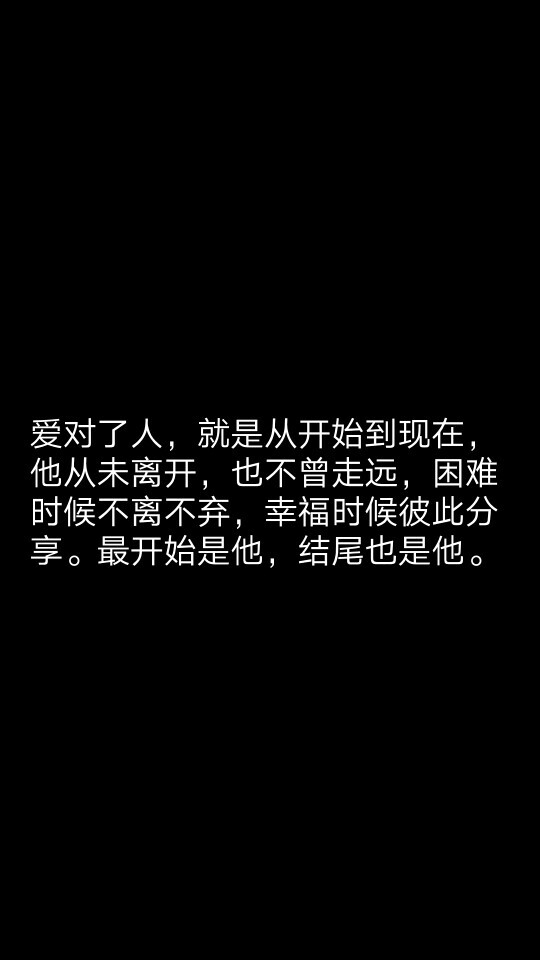 爱对了人，就是从开始到现在，他从未离开，也不曾走远，困难时候不离不弃，幸福时候彼此分享。最开始是他，结尾也是他。