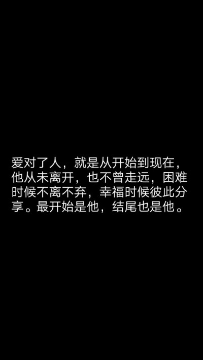 爱对了人，就是从开始到现在，他从未离开，也不曾走远，困难时候不离不弃，幸福时候彼此分享。最开始是他，结尾也是他。