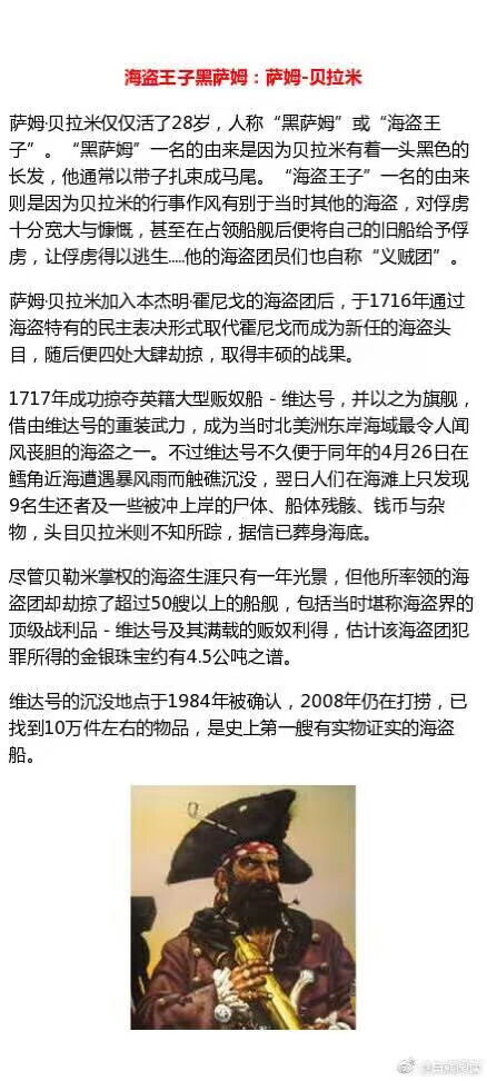 ：【57】【科普】【搬运/侵删】
整理历史上十大著名海盗，加勒比海盗系列以及海贼王里面的角色有些均是以这些历史人物为原型。
[话筒] 码码码！ “黑胡子”“亨利船长”“摩根船长”“海盗王子”“基德船长”“黑巴特”“棉布杰克”“海盗女王”“郑石氏”这些人的传奇经历，可以给你带来很多这类题材的素材和脑洞，存起来！