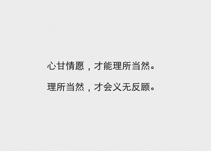 心甘情愿，才能理所当然。
理所当然，才会义无反顾。
（文字摘自网络）