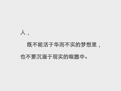 人，既不能活于华而不实的梦想里，也不要沉湎于现实的喧嚣中。
（文字摘自书摘）
