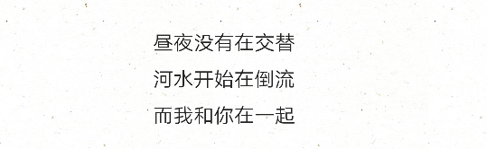 昼夜没有在交替
河水开始在倒流
而我和你在一起'