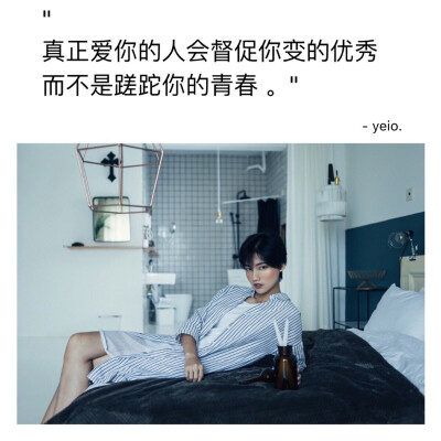 "
真正爱你的人会督促你变的优秀
而不是蹉跎你的青春 ​​​。"
-yeio.