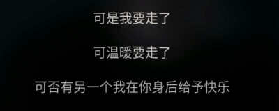 文字句子 歌词
可是我要走了可温暖要走了 可否有另一个我在你身后给予快乐