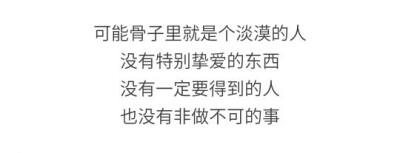 可能骨子里就是个淡漠的人
没有特别挚爱的东西
没有一定要得到的人
也没有非做不可的事