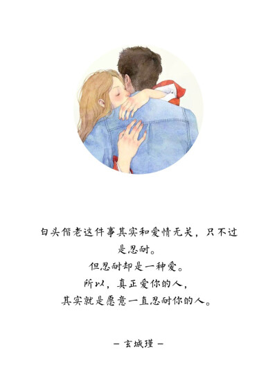 白头偕老这件事其实和爱情无关，只不过是忍耐。
但忍耐却是一种爱。
所以，真正爱你的人，
其实就是愿意一直忍耐你的人。