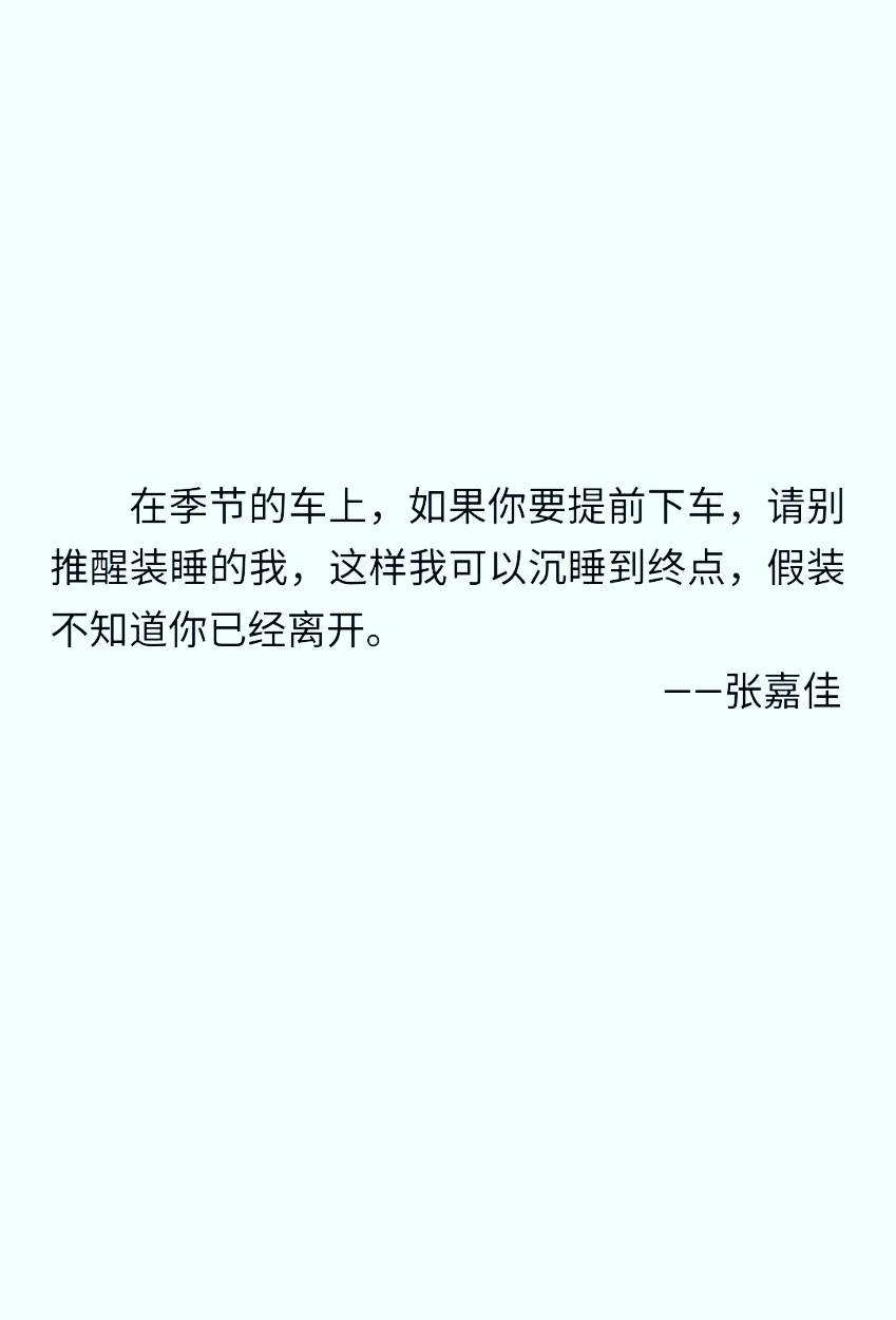 ＃小说经典语录＃在季节的车上，如果你要提前下车，请别推醒装睡的我，这样我可以沉睡到终点，假装不知道你已经离开。——张嘉佳