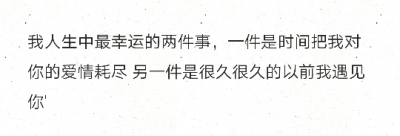 我人生中最幸运的两件事，一件是时间把我对你的爱情耗尽 另一件是很久很久的以前我遇见你'