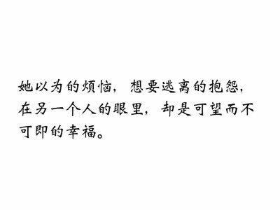 她以为的烦恼，想要逃离的抱怨，在另一个人的眼里，却是可望而不可即的幸福。