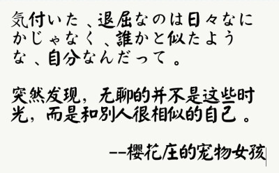 文字 樱花庄的宠物女孩
気付いた、退屈なのは日々なにかじゃなく、誰かと似たような、自分なんだって。
突然发现，无聊的并不是这些时光，而是和别人很相似的自己。