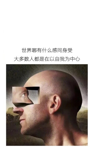 世界哪有什么感同身受，大多数人都是在以自我为中心