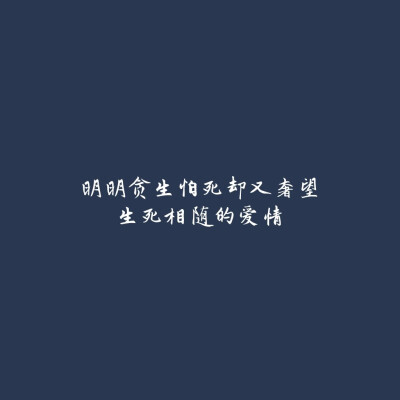 明明贪生怕死却又奢望
生死相随的爱情
备忘录 诗歌 走心 哲理 歌词 素材 文字 文艺 心情 感慨 英文 手写 情感，侵删