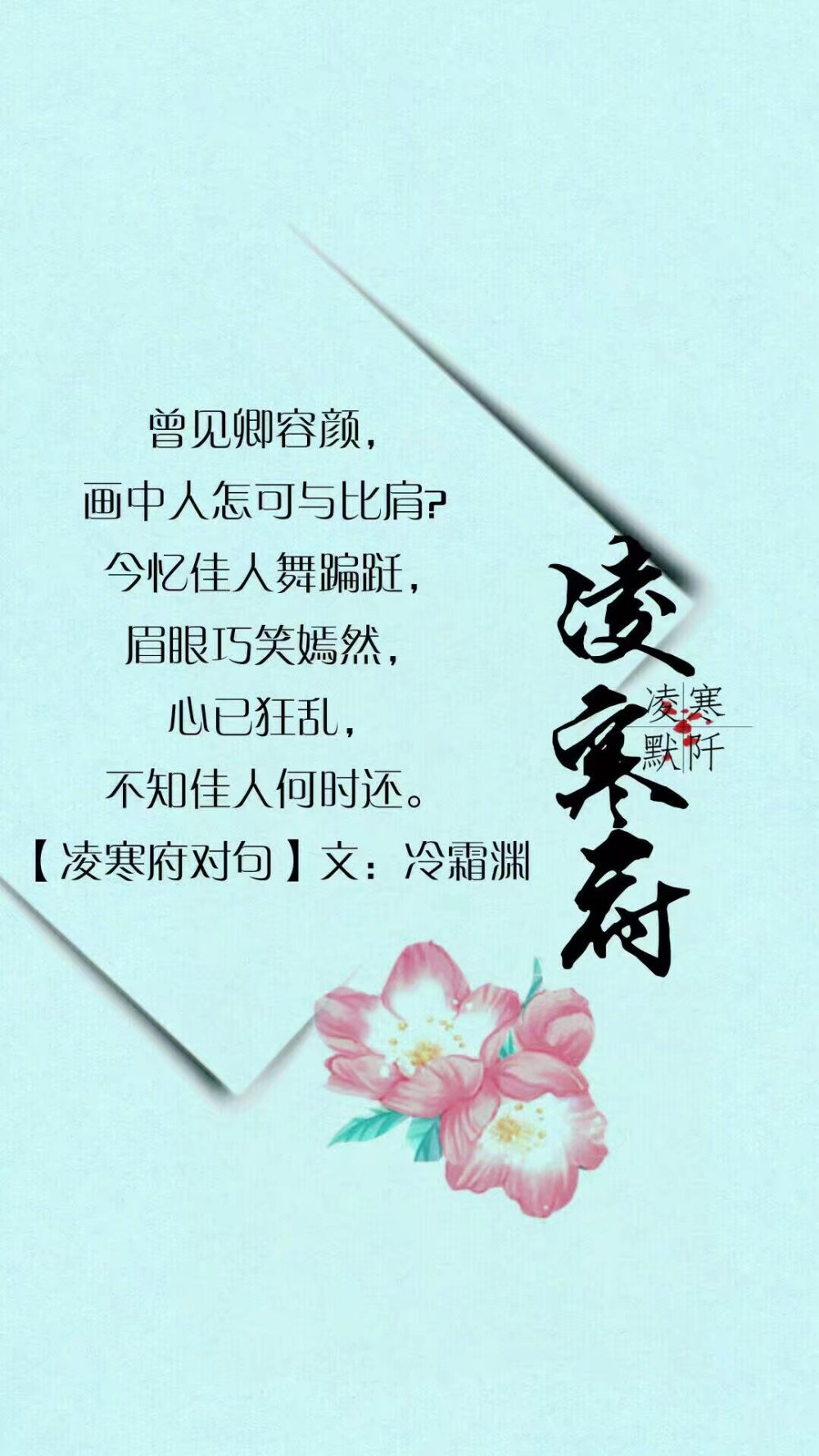 #凌寒府对句##古风文字壁纸##凌寒默阡##古风图文##古风文字图片##古风图片#
| 例句：一念回眸间，未见今生情深缘浅，寥寥草书泪红颜，忆曾相见恨晚，可笑可叹，与谁执手山水间。——凌寒默阡 |
文字作者见图中 制图：凌寒默阡
注：图中素材来源于网络。图文可二次转载，禁止商用，禁止二改图文，需注明来源和作者。