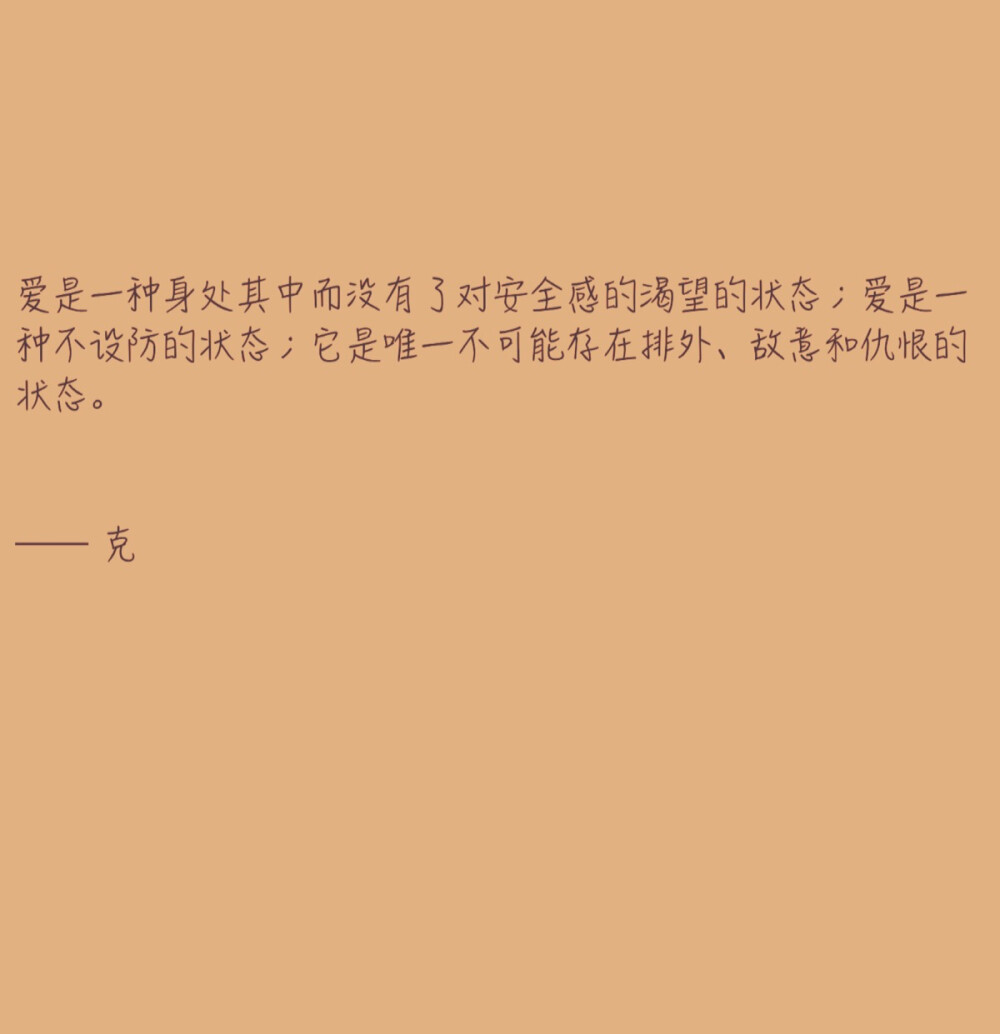 爱是一种身处其中而没有了对安全感的渴望的状态；爱是一种不设防的状态；它是唯一不可能存在排外、敌意和仇恨的状态。