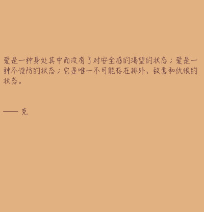 爱是一种身处其中而没有了对安全感的渴望的状态；爱是一种不设防的状态；它是唯一不可能存在排外、敌意和仇恨的状态。