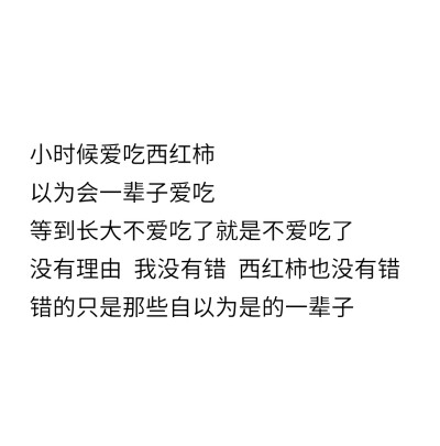 小时候爱吃西红柿以为会一辈子爱吃等到长大不爱吃了就是不爱吃了没有理由我没有错西红柿也没有错错的只是那些自以为是的一辈子