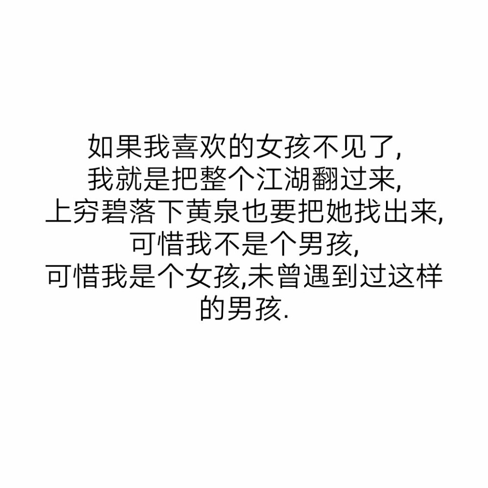 如果我喜欢的女孩不见了我就是把整个江湖翻过来上穷碧落下黄泉也要把她找出来可惜我不是男孩可惜我是个女孩未曾遇到过这样的男孩