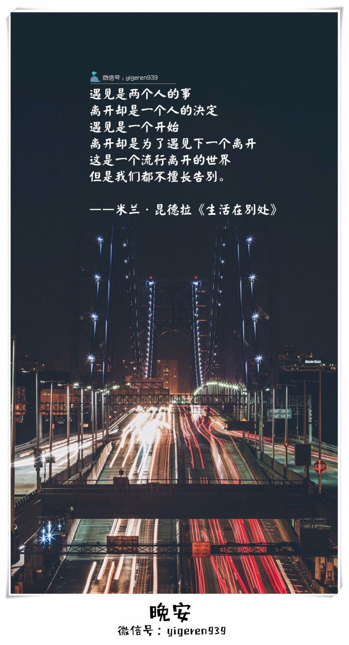 遇见是两个人的事， 离开却是一个人的决定。遇见是一个开始，离开却是为了遇见下一个离开。这是一个流行离开的世界，但是我们都不擅长告别。——米兰·昆德拉《生活在别处》  ​​​​【欢迎关注一个人的生活微信号：yigeren939。每天语录壁纸文章分享！】句子