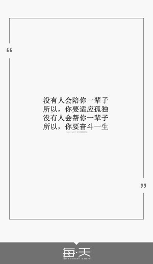 2017.8.31【没有人会陪你一辈子，所以，你要适应孤独，没有人会帮你一辈子，所以，你要奋斗一生】#每天送给自己一句话#句子内容（励志/毒鸡汤/爱情）#自制一句话系列#文字源自网络/微博，新系列取消翻译#可留言制作#禁二传二改商用#by潼阿凉TOALN