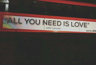 "All you need is love" -John Lennon