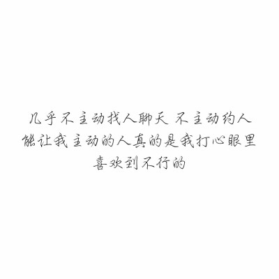 几乎不主动找人聊天 不主动约人 能让我主动的人真的是我打心眼里喜欢到不行的