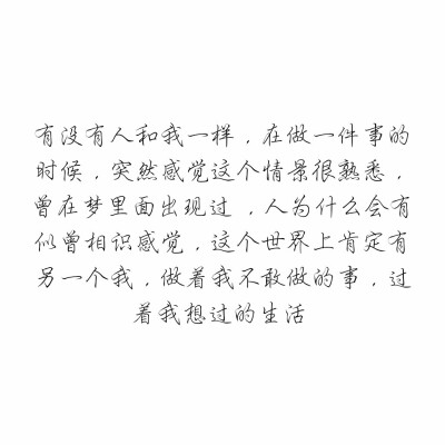 有没有人和我一样，在做一件事的时候，突然感觉这个情景很熟悉，曾在梦里面出现过 ，人为什么会有似曾相识感觉，这个世界上肯定有另一个我，做着我不敢做的事，过着我想过的生活 ​