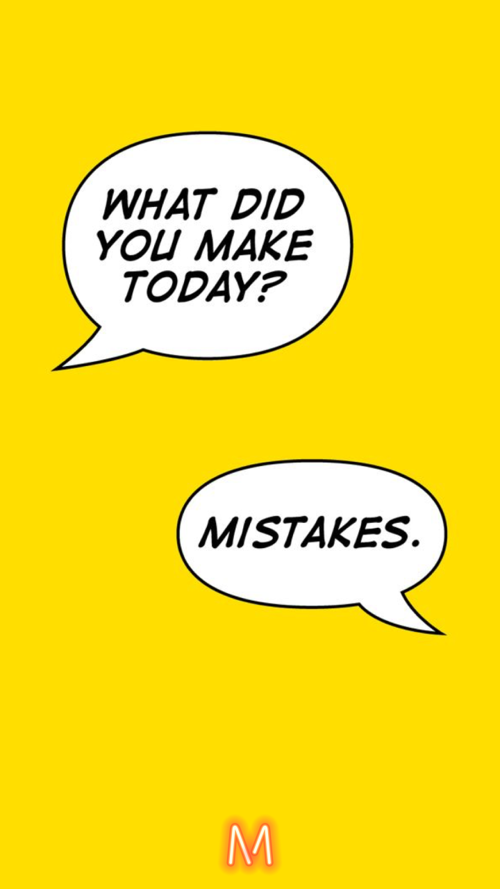 What did you make today?
Mistakes.