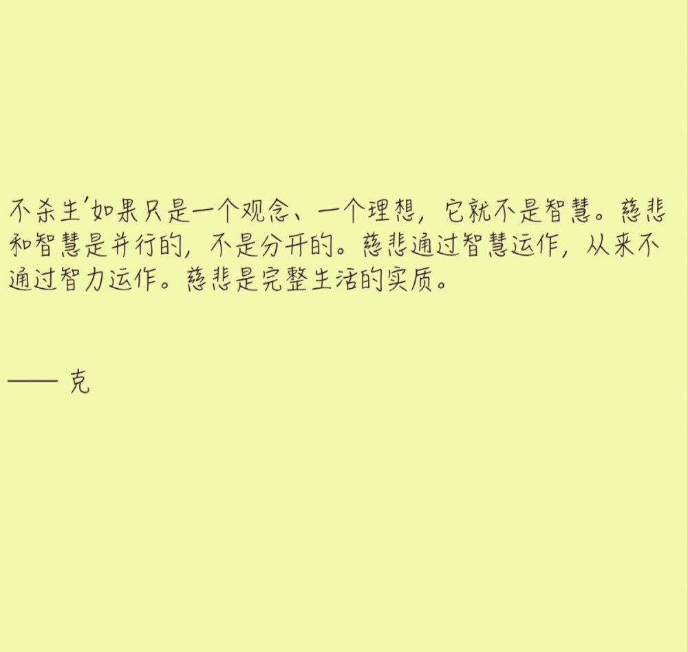 不杀生’如果只是一个观念、一个理想，它就不是智慧。慈悲和智慧是并行的，不是分开的。慈悲通过智慧运作，从来不通过智力运作。慈悲是完整生活的实质。