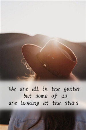 We are all in the gutter, but some of us are looking at the stars. 