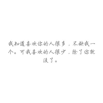 我知道喜欢你的人很多，不缺我一个?？晌蚁不兜娜撕苌伲四憔兔涣?。