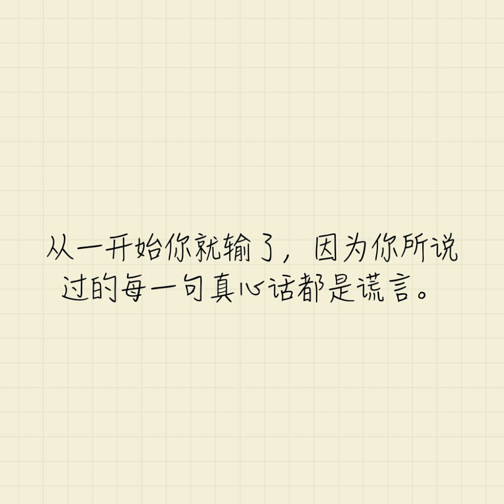 从一开始你就输了，因为你所说过的每一句真心话都是谎言。