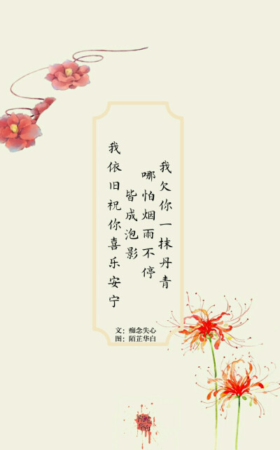 
我欠你一抹丹青
哪怕烟雨不停
皆成泡影
我依旧祝你喜乐安宁
