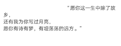 “愿你这一生中除了故乡，
还有我为你写过月亮，
愿你有诗有梦，有坦荡荡的远方。” ​​​